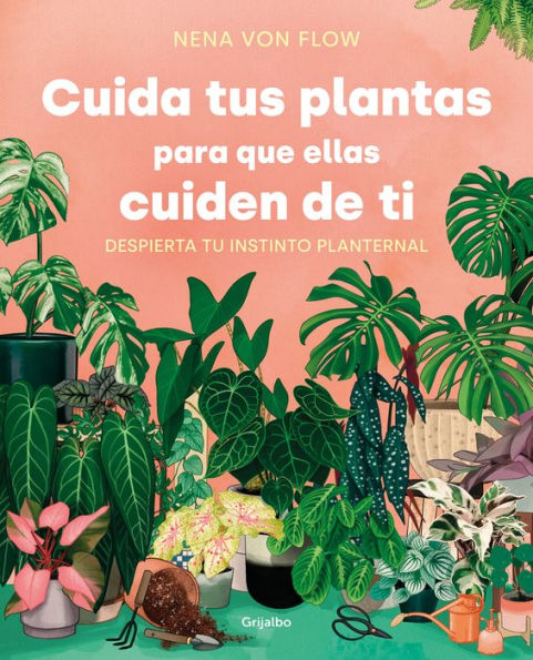 Cuida tus plantas para que ellas cuiden de ti: Despierta tu instinto planternal / Take Care of Your Plants So That They Take Care of You: Awaken Your Planternal