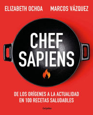Title: Chef sapiens: De los orígenes a la actualidad en 100 recetas saludables / Chef S apiens: From the Origins of Cuisine to the Present, Author: Marcos Vázquez