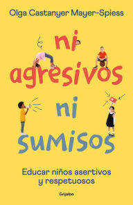 Title: Ni agresivos ni sumisos: Educar niños asertivos y respetuosos, Author: Olga Castanyer Mayer-Spiess