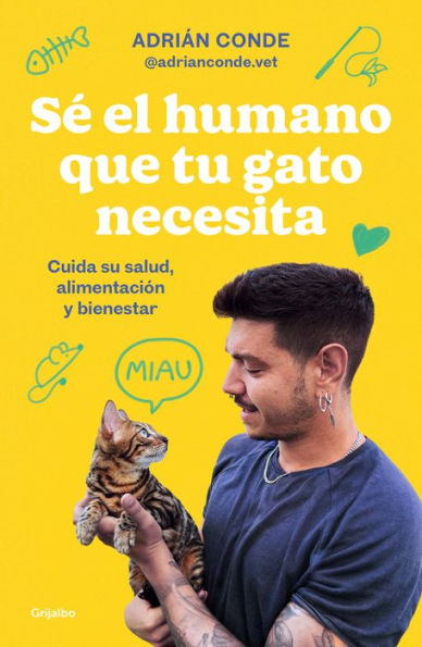 Sé el humano que tu gato necesita. Cuida su salud, alimentación y bienestar / Be the Human Your Cat Needs. Take Care of Its Health, Nutrition, and Well-Being