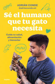 Title: Sé el humano que tu gato necesita. Cuida su salud, alimentación y bienestar, Author: Adrián Conde Montoya