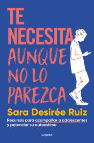 Title: Te necesita aunque no lo parezca / They Need You, Even if It Doesnt Seem Like It, Author: Sara Desirée Ruiz