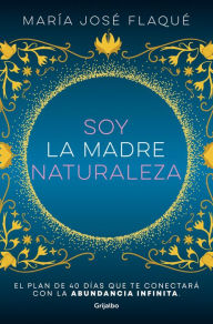 Title: Soy la madre naturaleza. El plan de 40 días que te conectará con la abundancia i nfinita / I Am Mother Nature., Author: MARÍA JOSÉ FLAQUÉ