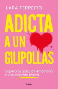 Title: Adicta a un gilipollas: Supera tu adicción emocional a una relación tóxica, Author: Lara Ferreiro