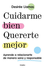 Title: Cuidarme bien. Quererte mejor: Aprende a relacionarte de manera sana y responsable, Author: Desirée Llamas