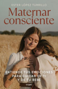 Title: Maternar consciente: Entiende tus emociones para cuidar de ti y de tu bebé, Author: Ester López Turrillo