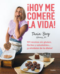 Title: ¡Hoy me comeré la vida!: 101 recetas sin gluten, fáciles y saludables... ¡y olví date de la dieta! / Today I Will Eat up Life! 101 Gluten-Free, Easy, and.., Author: TANIA BORG