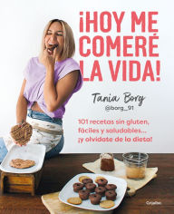 Title: ¡Hoy me comeré la vida!: 101 recetas sin gluten, fáciles y saludables... ¡y olvídate de la dieta!, Author: Tania Borg