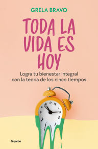 Title: Toda la vida es hoy: Logra tu bienestar integral con la teoría de los cinco tiem pos / All of Life is Today, Author: GRELA BRAVO