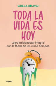 Title: Toda la vida es hoy: Logra tu bienestar integral con la teoría de los cinco tiempos, Author: Grela Bravo