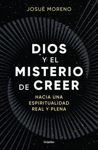 Title: Dios y el misterio de creer: Hacia una espiritualidad real y plena / God and the Mystery of Belief: Towards a Real and Full Spirituality, Author: Josué Moreno