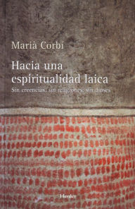 Title: Hacia una espiritualidad laica: Sin creencias, sin religiones, sin dioses, Author: Marià Corbí Quiñonero