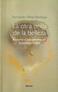 Title: La otra orilla de la belleza: En torno al pensamiento de Eugenio Trías, Author: Fernando Pérez-Borbujo