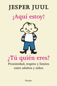 Title: ¡Aquí estoy! ¿Tú quién eres?: Proximidad, respeto y límites entre adultos y niños, Author: Jesper Juul