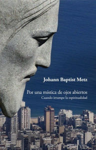 Title: Por una mística de ojos abiertos: Cuando irrumpe la espiritualidad, Author: Johann Baptist Metz