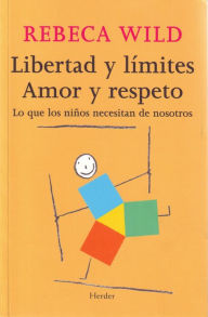 Title: Libertad y límites. Amor y respeto: Lo que los niños necesitan de nosotros, Author: Rebeca Wild