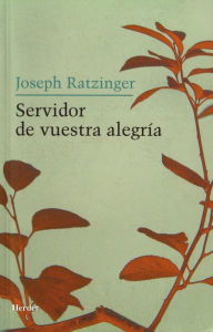 Title: Servidor de vuestra alegría: Reflexiones sobre la espiritualidad sacerdotal, Author: Joseph Ratzinger