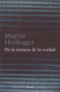 Title: De la esencia de la verdad: Sobre la parábola de la caverna y el Teeteto de Platón, Author: Martin Heidegger
