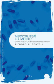 Title: Medicalizar la mente: ¿Sirven de algo los tratamientos psiquiátricos?, Author: Richard P. Bentall