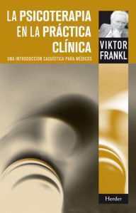 Title: La Psicoterapia en la práctica clínica: Una introducción casuística para médicos, Author: Viktor E. Frankl