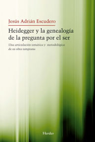 Title: Heidegger y la genealogía de la pegunta por el Ser: Una articulación temática y metodológica de su obra temprana, Author: Jesús Adrián Escudero