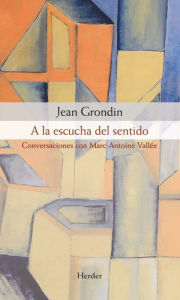 Title: A la escucha del sentido: Conversaciones con Marc-Antoine Vallée, Author: Jean Grondin