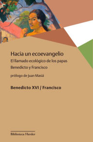 Title: Hacia un ecoevangelio: El llamado ecológico de los papas Benedicto y Francisco, Author: José Mario Bergoglio