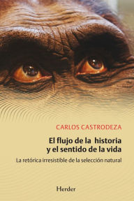 Title: El flujo de la historia y el sentido de la vida: La retórica irresistible de la selección natural, Author: Carlos Castrodeza Ruíz de la Cuesta