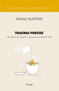 Title: Trauma precoz: El embarazo, el parto y los primeros años de vida, Author: Franz Ruppert