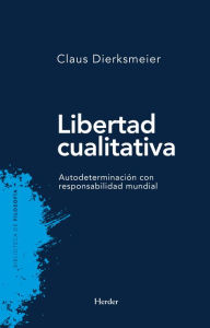 Title: Libertad cualitativa: Autodeterminación con responsabilidad mundial, Author: Claus Dierksmeier