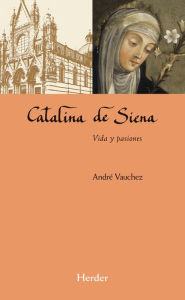 Title: Catalina de Siena: Vida y pasiones, Author: André Vauchez