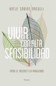 Title: Vivir con alta sensibilidad: Entre el talento y la fragilidad, Author: Antje Sabine Naegeli