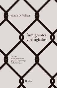 Title: Inmigrantes y refugiados: Trauma, duelo permanente, prejuicio y psicología fronteríza, Author: Vamik Volkan