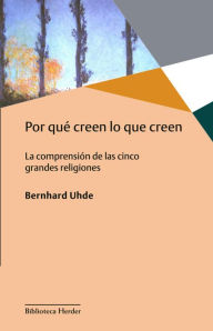 Title: Por qué creen lo que creen: La comprensión de las cinco grandes religiones, Author: Bernhard Uhde