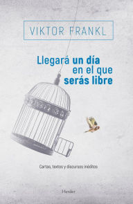 Title: Llegará un día en el que serás libre: Cartas, textos y discursos inéditos, Author: Viktor E. Frankl