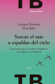 Title: Surcar el mar a espaldas del cielo: Lecciones sobre el cambio terapéutico y las lógicas no ordinarias, Author: Giorgio Nardone
