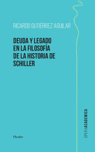 Title: Deuda y legado en la filosofía de la Historia de Schiller, Author: Ricardo Gutiérrez Aguilar