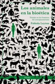Title: Los animales en la bioética: Tensión en las fronteras del antropocentrismo, Author: Fabiola Leyton