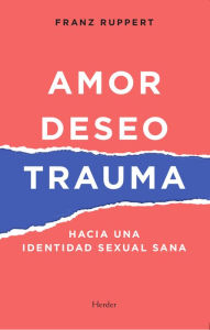 Title: Amor, deseo y trauma: Hacia una identidad sexual sana, Author: Franz Ruppert