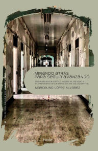 Title: Mirando atrás para seguir adelante: Una reflexión crítica sobre el pasado y el presente de la atención en salud mental, Author: Marcelino López