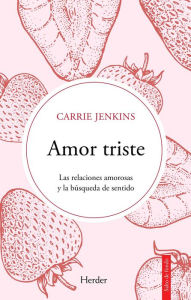 Title: Amor triste. Las relaciones amorosas y la búsqueda de sentido, Author: Carrie Jenkins