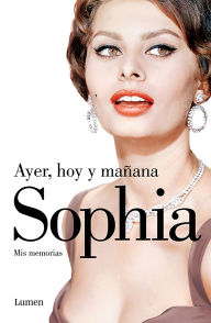 Title: Ayer, hoy y mañana. Mis memorias / Yesterday, Today, Tomorrow, Author: Sophia Loren