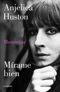 Title: Mírame bien: Memorias de Anjelica Huston, Author: Anjelica Huston