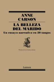 Title: La belleza del marido: un ensayo narrativo en 29 tangos, Author: Anne Carson