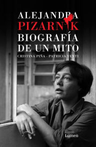 Title: Alejandra Pizarnik. Biografía de un mito / Alejandra Pizarnik: Biography of a My th, Author: Cristina Sara Piña