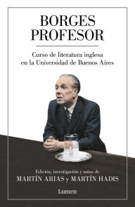 Title: Borges profesor: Curso de literatura inglesa en la Universidad de Buenos Aires / Professor Borges: English Literature Course at the University of Buenos Aires, Author: Jorge Luis Borges