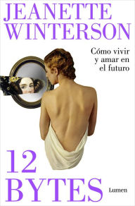 Title: 12 bytes. Cómo vivir y amar en el futuro, Author: Jeanette Winterson