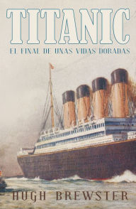 Title: Titanic: El final de unas vidas doradas, Author: Hugh Brewster