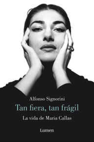 Title: María Callas. Tan fiera, tan frágil / The Life of María Callas, Author: ALFONSO SIGNORINI