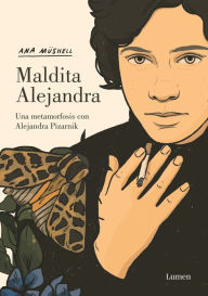 Title: Maldita Alejandra. Una metamorfosis con Alejandra Pizarnik / Damn Alexandra. A M etamorphosis with Alejandra Pizarnik, Author: Ana Müshell